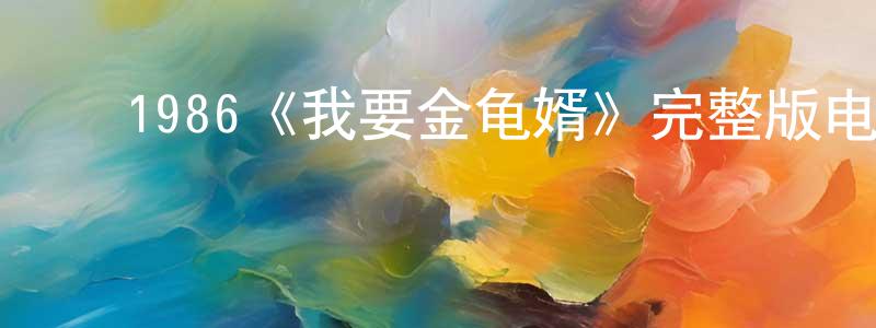﻿程卫华发布﻿1986《我要金龟婿》完整版电影/在线观看/百度云-美剧天堂